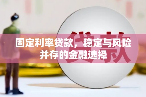 库尔勒固定利率贷款，稳定与风险并存的金融选择
