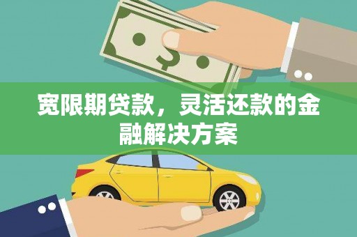 库尔勒宽限期贷款，灵活还款的金融解决方案