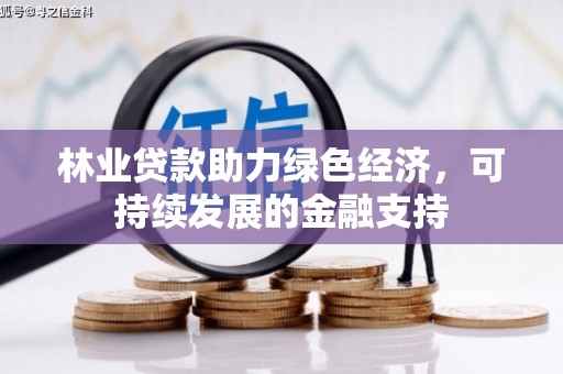 库尔勒林业贷款助力绿色经济，可持续发展的金融支持