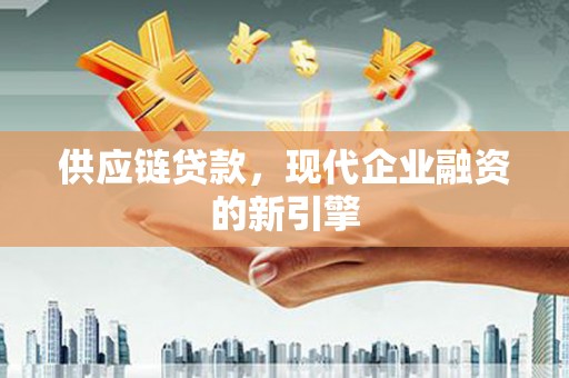库尔勒供应链贷款，现代企业融资的新引擎