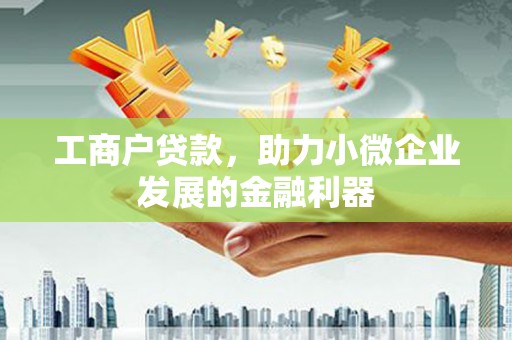 库尔勒工商户贷款，助力小微企业发展的金融利器