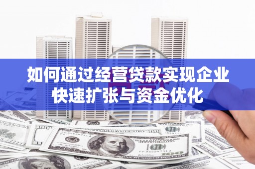 库尔勒如何通过经营贷款实现企业快速扩张与资金优化