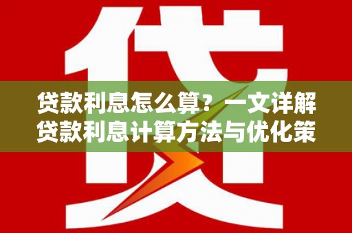 库尔勒贷款利息怎么算？一文详解贷款利息计算方法与优化策略