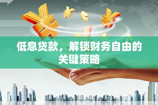 库尔勒低息贷款，解锁财务自由的关键策略