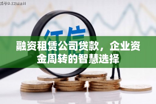 库尔勒融资租赁公司贷款，企业资金周转的智慧选择