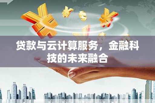 库尔勒贷款与云计算服务，金融科技的未来融合