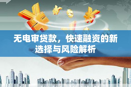 库尔勒无电审贷款，快速融资的新选择与风险解析