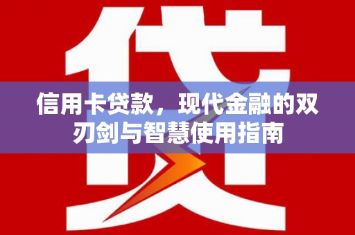 库尔勒信用卡贷款，现代金融的双刃剑与智慧使用指南