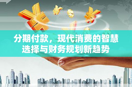 库尔勒分期付款，现代消费的智慧选择与财务规划新趋势