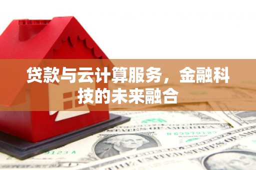 库尔勒贷款与云计算服务，金融科技的未来融合