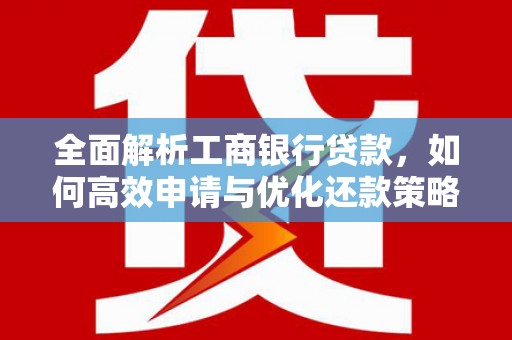 库尔勒全面解析工商银行贷款，如何高效申请与优化还款策略