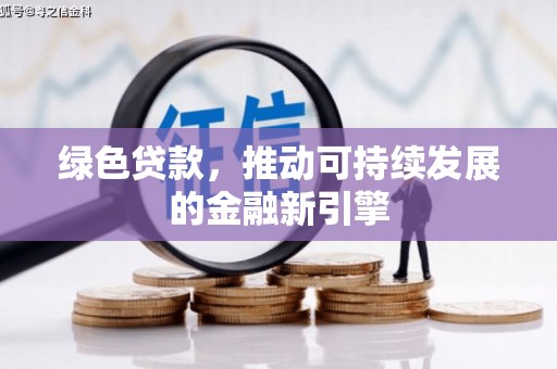 库尔勒绿色贷款，推动可持续发展的金融新引擎