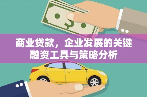 库尔勒商业贷款，企业发展的关键融资工具与策略分析
