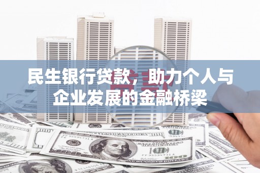 库尔勒民生银行贷款，助力个人与企业发展的金融桥梁
