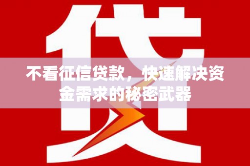 库尔勒不看征信贷款，快速解决资金需求的秘密武器