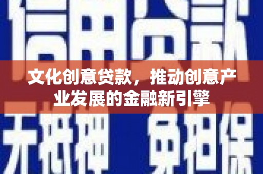 库尔勒文化创意贷款，推动创意产业发展的金融新引擎