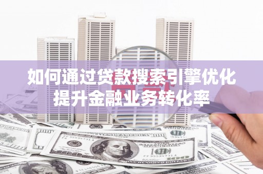 库尔勒如何通过贷款搜索引擎优化提升金融业务转化率