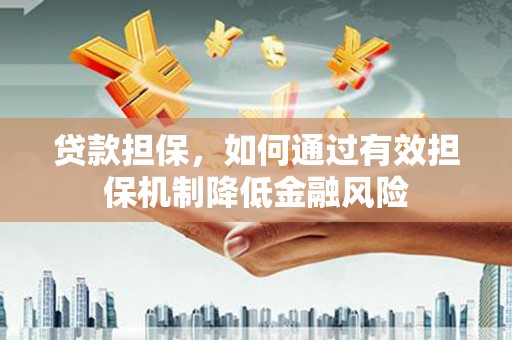 库尔勒贷款担保，如何通过有效担保机制降低金融风险