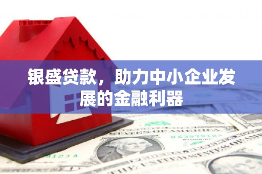 库尔勒银盛贷款，助力中小企业发展的金融利器