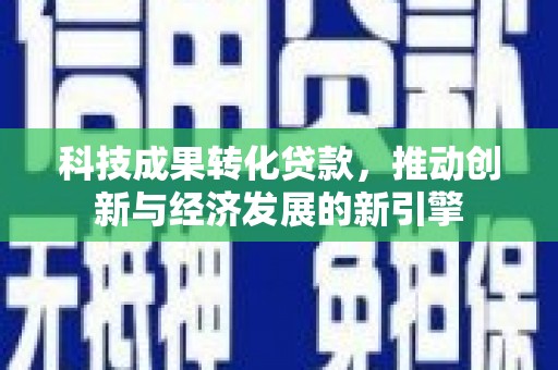 库尔勒科技成果转化贷款，推动创新与经济发展的新引擎