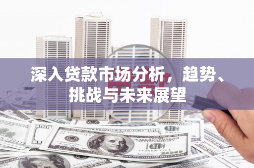 库尔勒深入贷款市场分析，趋势、挑战与未来展望