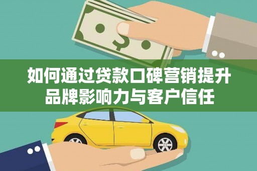库尔勒如何通过贷款口碑营销提升品牌影响力与客户信任