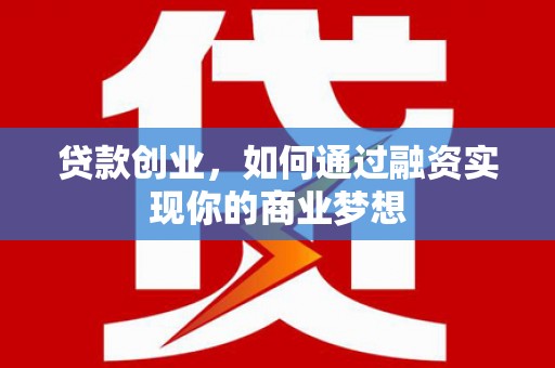 库尔勒贷款创业，如何通过融资实现你的商业梦想