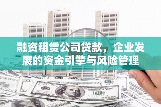 库尔勒融资租赁公司贷款，企业发展的资金引擎与风险管理
