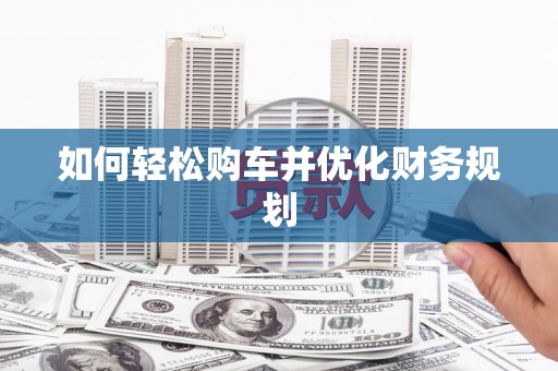 库尔勒如何轻松购车并优化财务规划