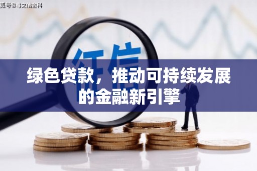 库尔勒绿色贷款，推动可持续发展的金融新引擎