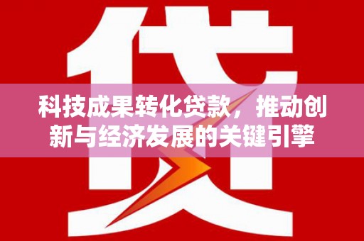 库尔勒科技成果转化贷款，推动创新与经济发展的关键引擎