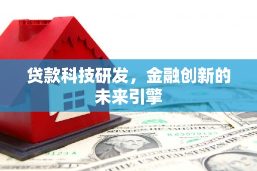库尔勒贷款科技研发，金融创新的未来引擎