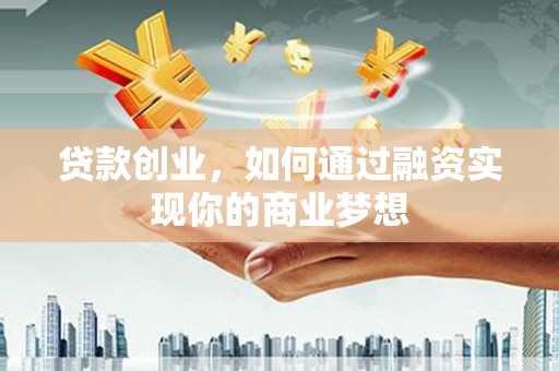 库尔勒贷款创业，如何通过融资实现你的商业梦想
