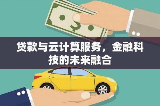 库尔勒贷款与云计算服务，金融科技的未来融合