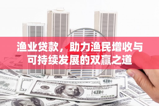 库尔勒渔业贷款，助力渔民增收与可持续发展的双赢之道
