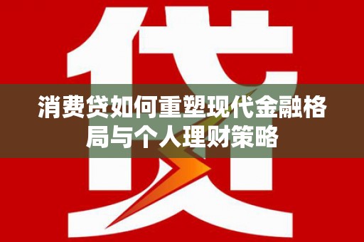 库尔勒消费贷如何重塑现代金融格局与个人理财策略