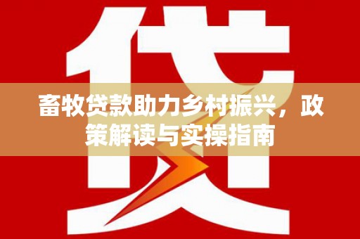 库尔勒畜牧贷款助力乡村振兴，政策解读与实操指南