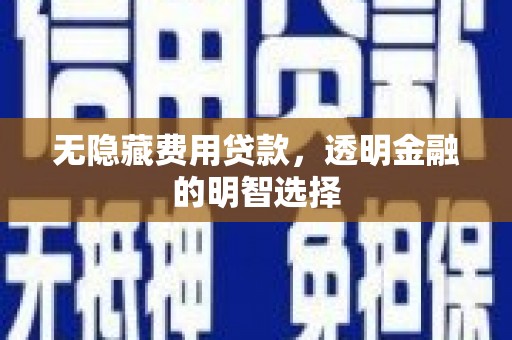 库尔勒无隐藏费用贷款，透明金融的明智选择