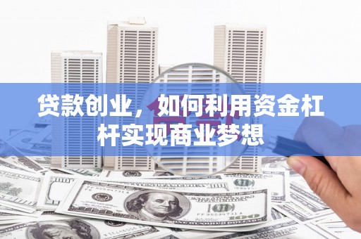 库尔勒贷款创业，如何利用资金杠杆实现商业梦想