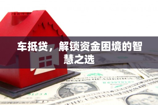 库尔勒车抵贷，解锁资金困境的智慧之选
