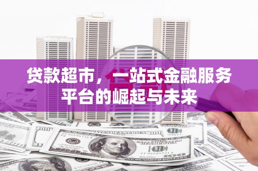 库尔勒贷款超市，一站式金融服务平台的崛起与未来