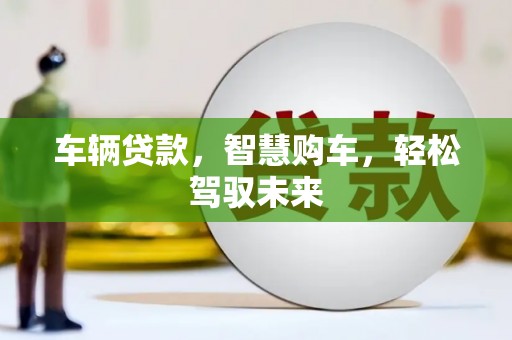 库尔勒车辆贷款，智慧购车，轻松驾驭未来