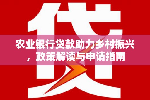 库尔勒农业银行贷款助力乡村振兴，政策解读与申请指南