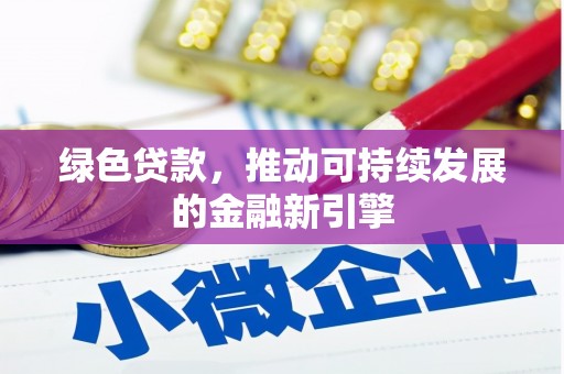 库尔勒绿色贷款，推动可持续发展的金融新引擎