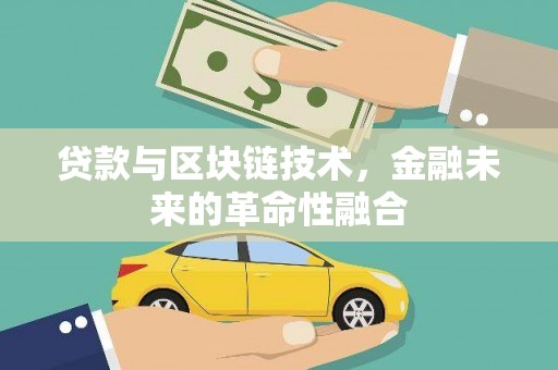 库尔勒贷款与区块链技术，金融未来的革命性融合
