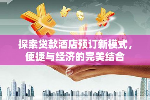 库尔勒探索贷款酒店预订新模式，便捷与经济的完美结合