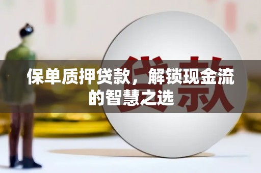 库尔勒保单质押贷款，解锁现金流的智慧之选