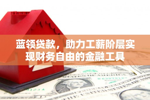 库尔勒蓝领贷款，助力工薪阶层实现财务自由的金融工具