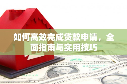 库尔勒如何高效完成贷款申请，全面指南与实用技巧