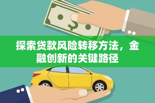 库尔勒探索贷款风险转移方法，金融创新的关键路径